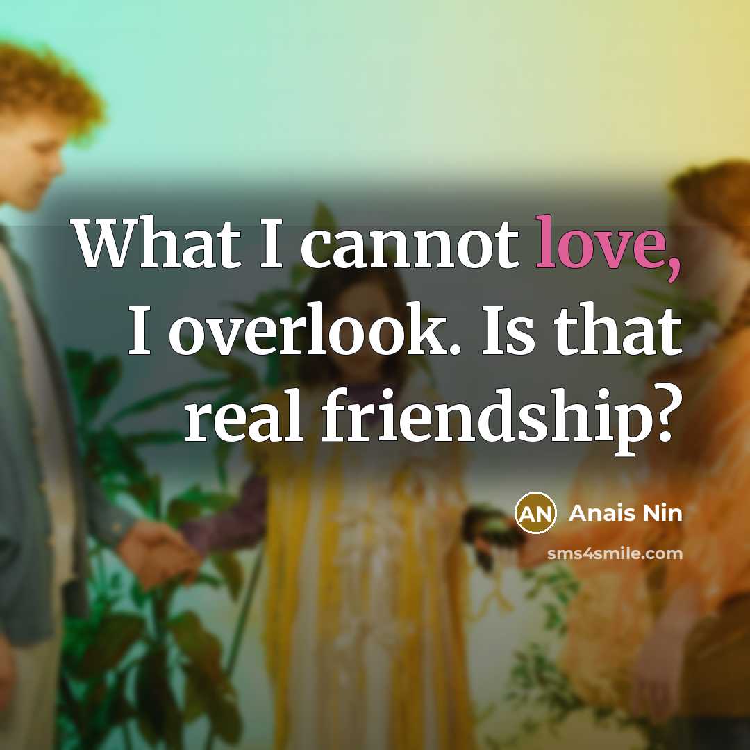 “What I cannot love, I overlook. Is that real friendship?…” quote by Anais Nin