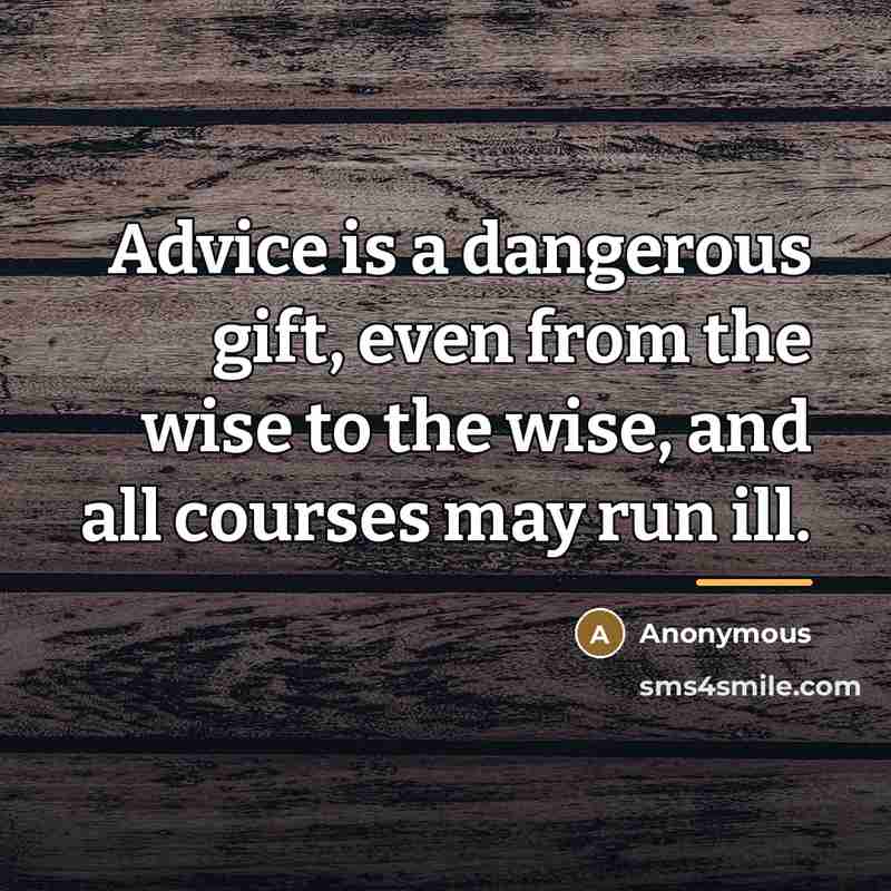 “Advice is a dangerous gift, even from the wise to…” quote by Anonymous