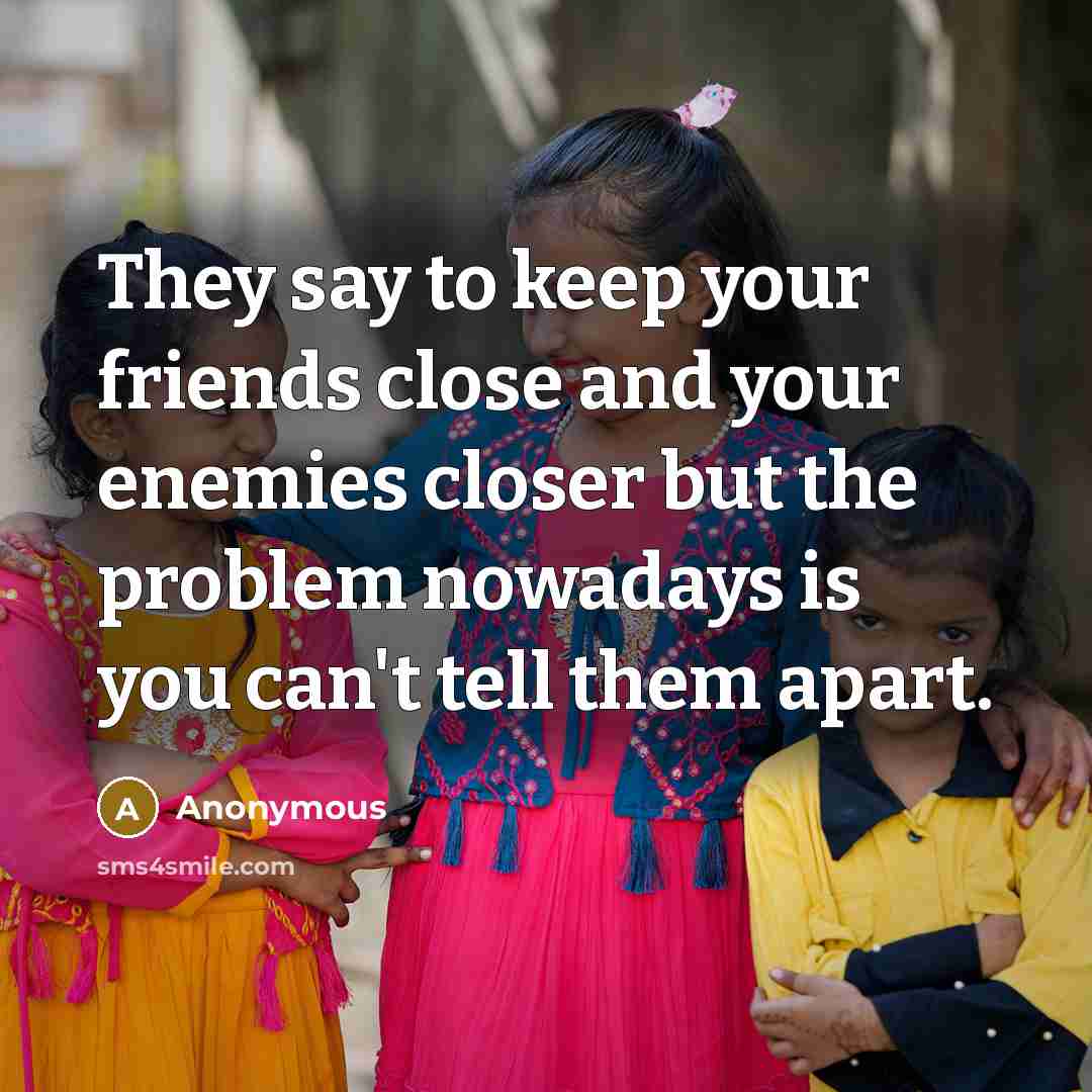 “They say to keep your friends close and your enemies…” quote by Anonymous
