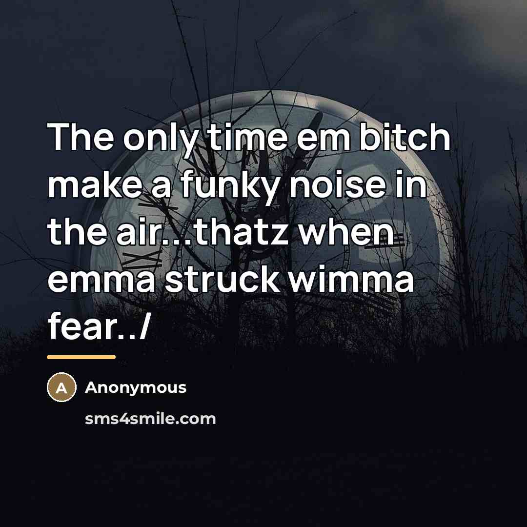 “The only time em bitch make a funky noise in…” quote by Anonymous