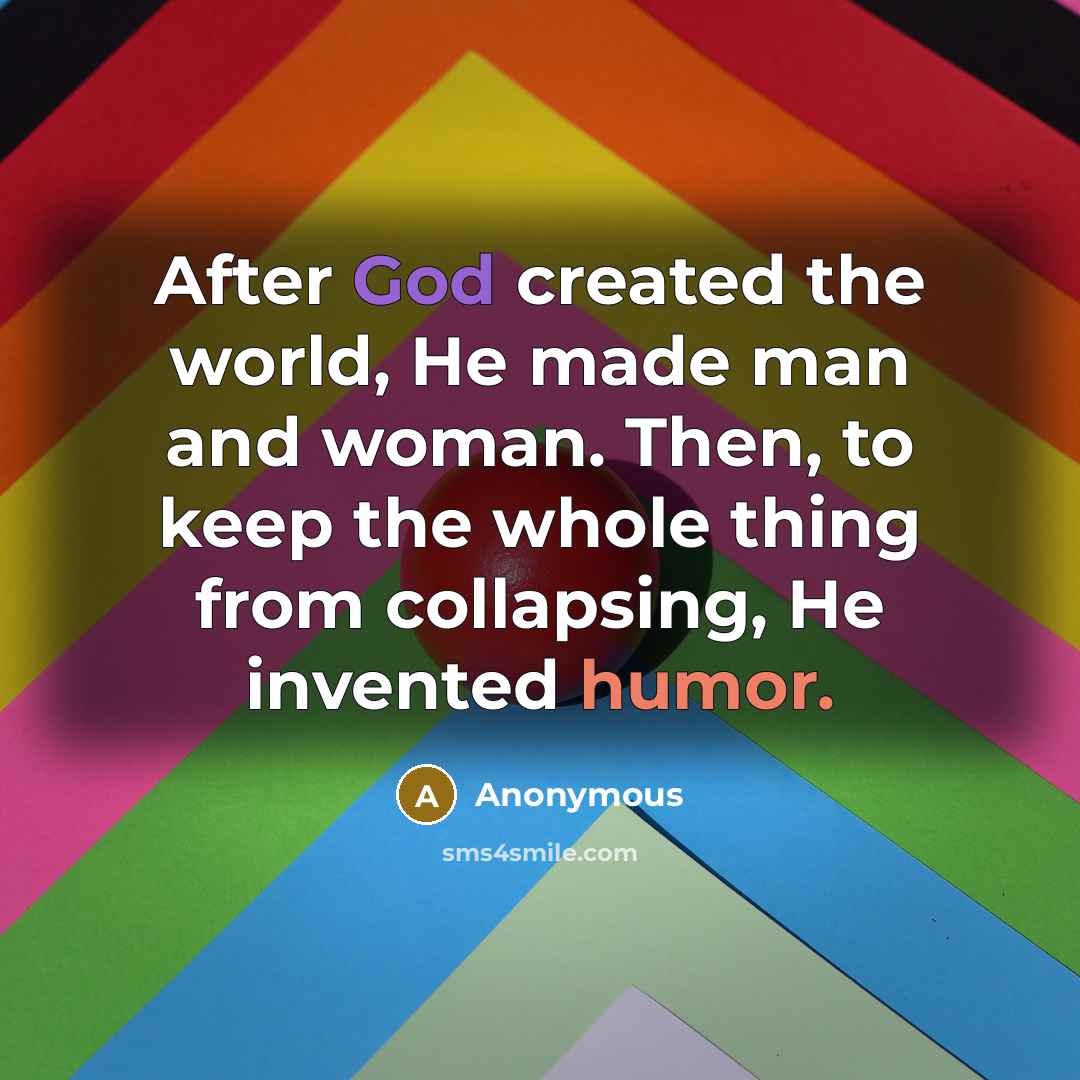 “After God created the world, He made man and woman. Then, to keep the whole thing from collapsing, He invented humor.” quote by Anonymous