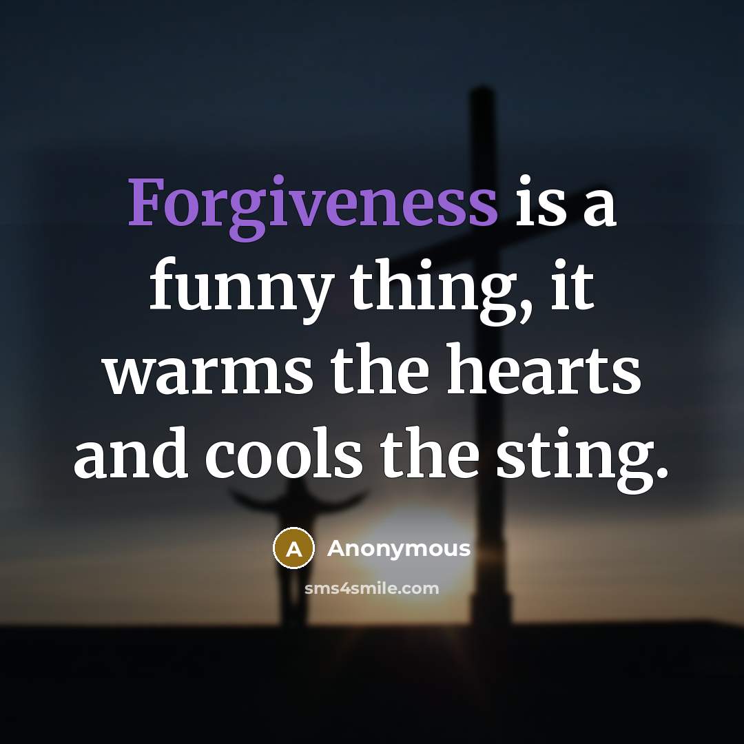 “Forgiveness is a funny thing, it warms the hearts and cools the sting.” quote by Anonymous