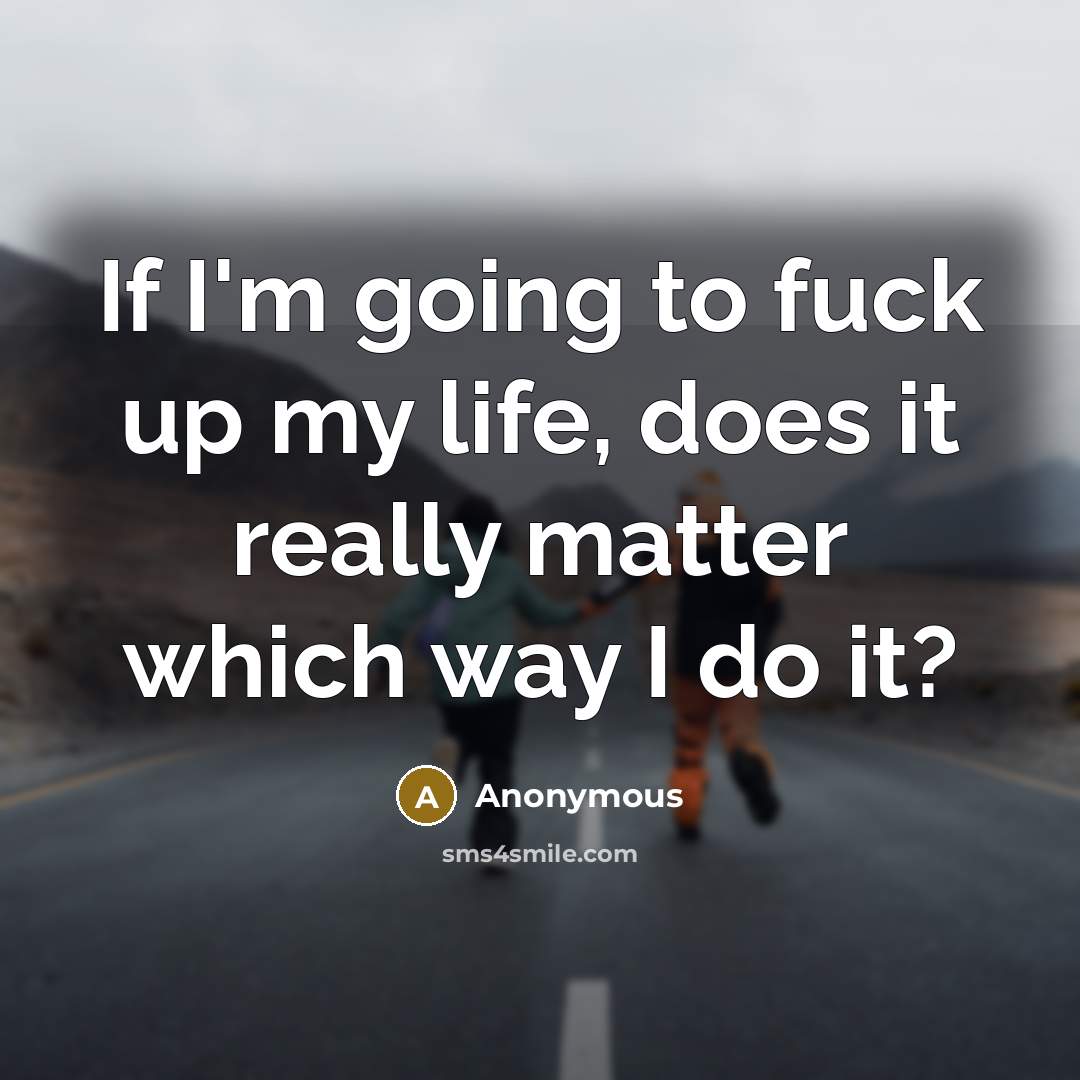 “If I'm going to fuck up my life, does it…” quote by Anonymous