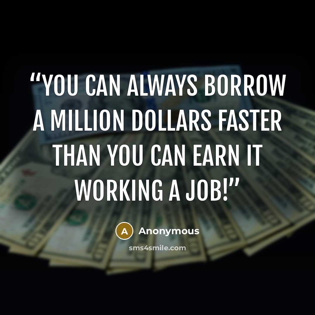 “You can always borrow a million dollars faster than you can earn it working a job!” quote by Anonymous