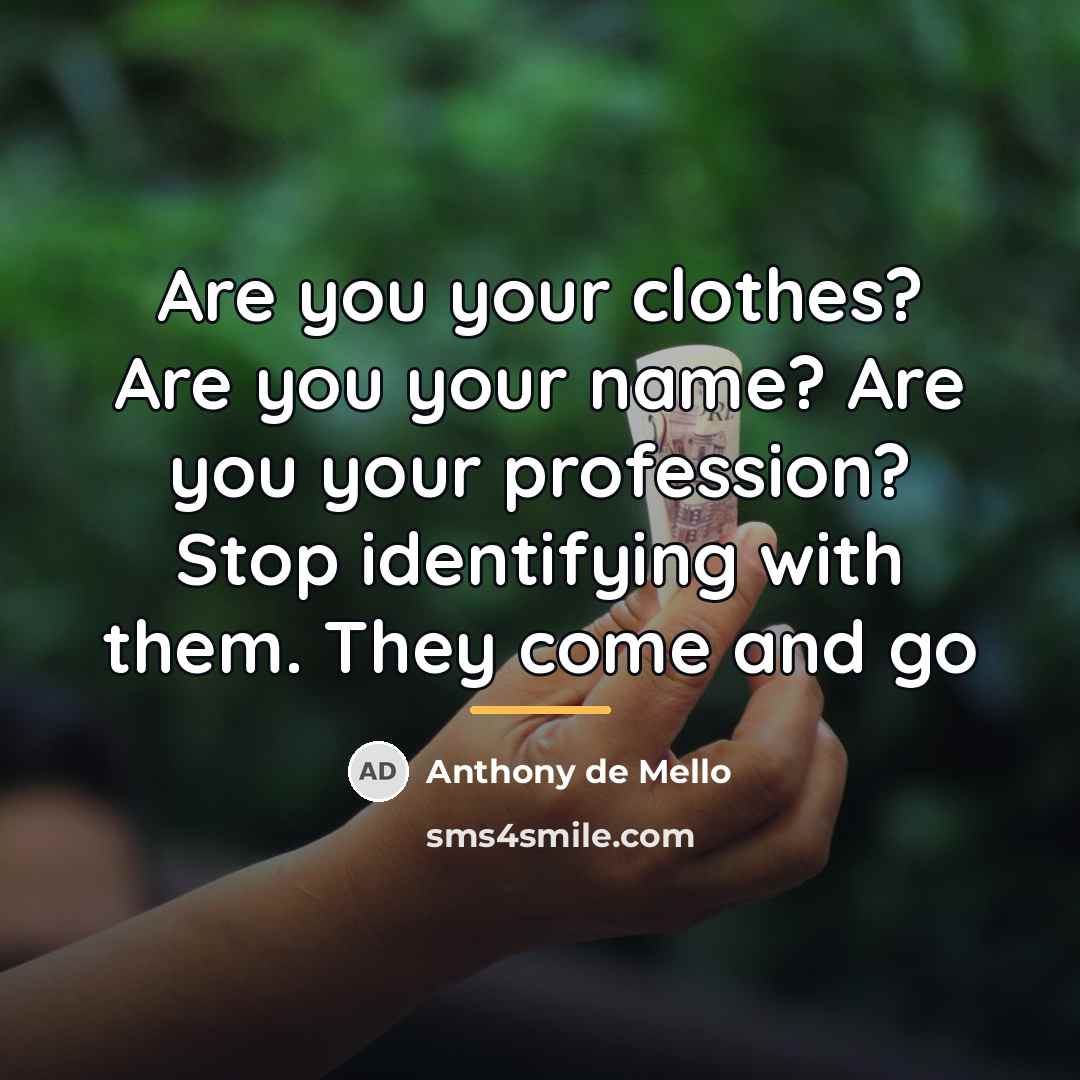 “Are you your clothes? Are you your name? Are you…” quote by Anthony de Mello