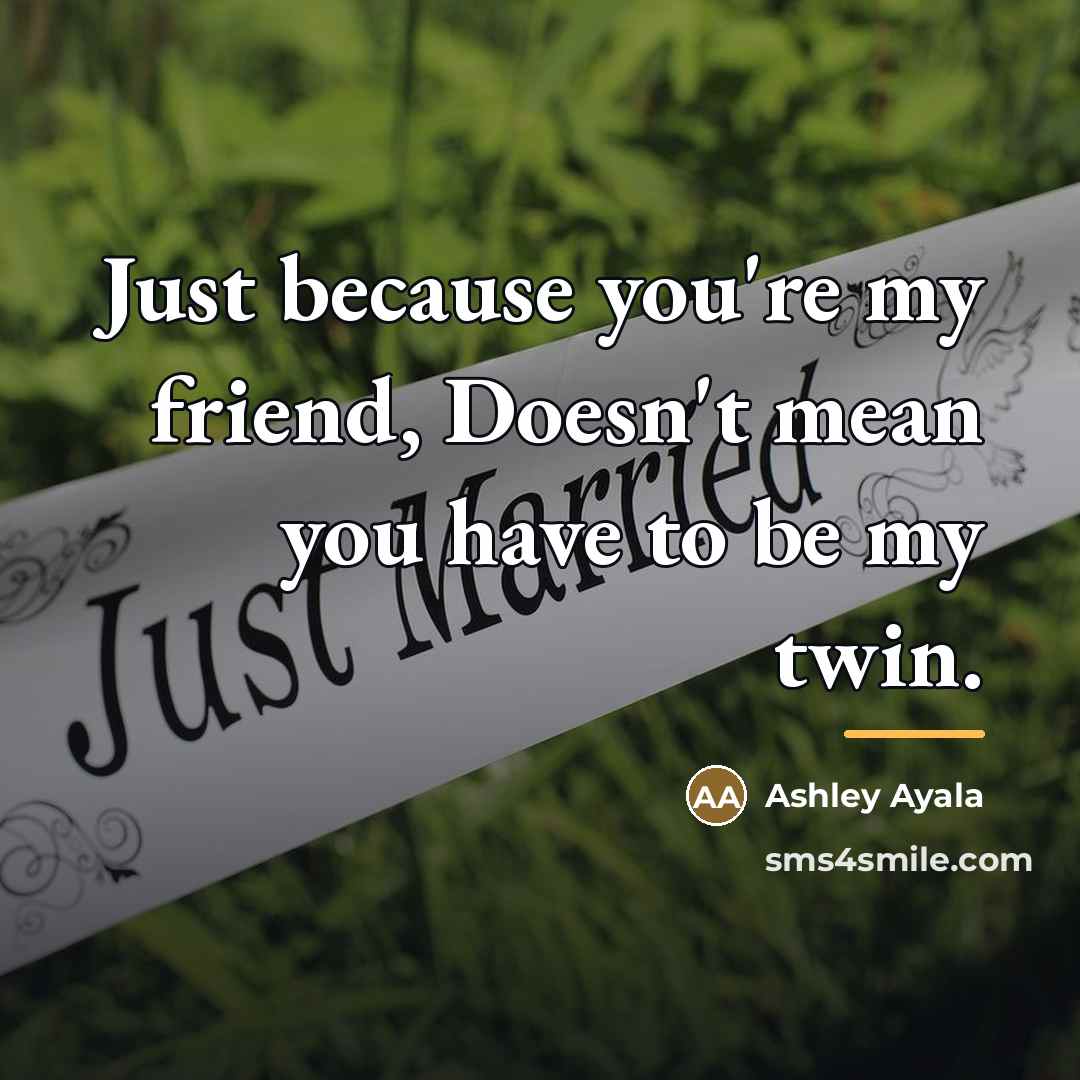 “Just because you're my friend, Doesn't mean you have to…” quote by Ashley Ayala