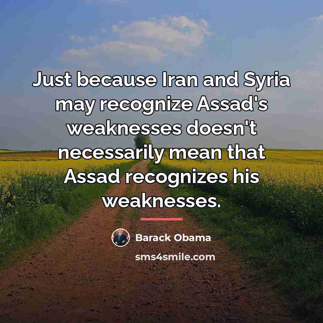 “Just because Iran and Syria may recognize Assad's weaknesses doesn't…” quote by Barack Obama
