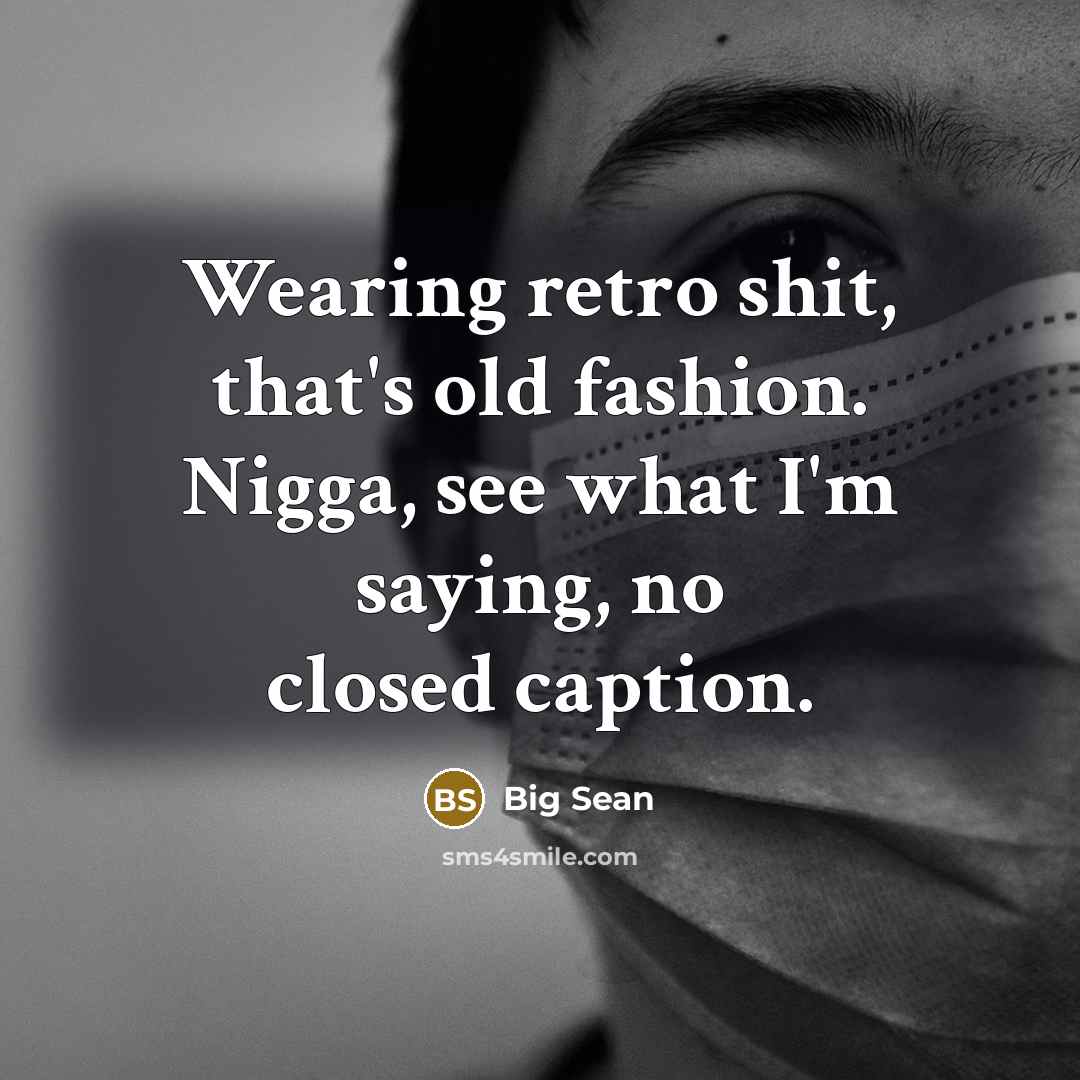 “Wearing retro shit, that's old fashion. Nigga, see what I'm saying, no closed caption.” quote by Big Sean