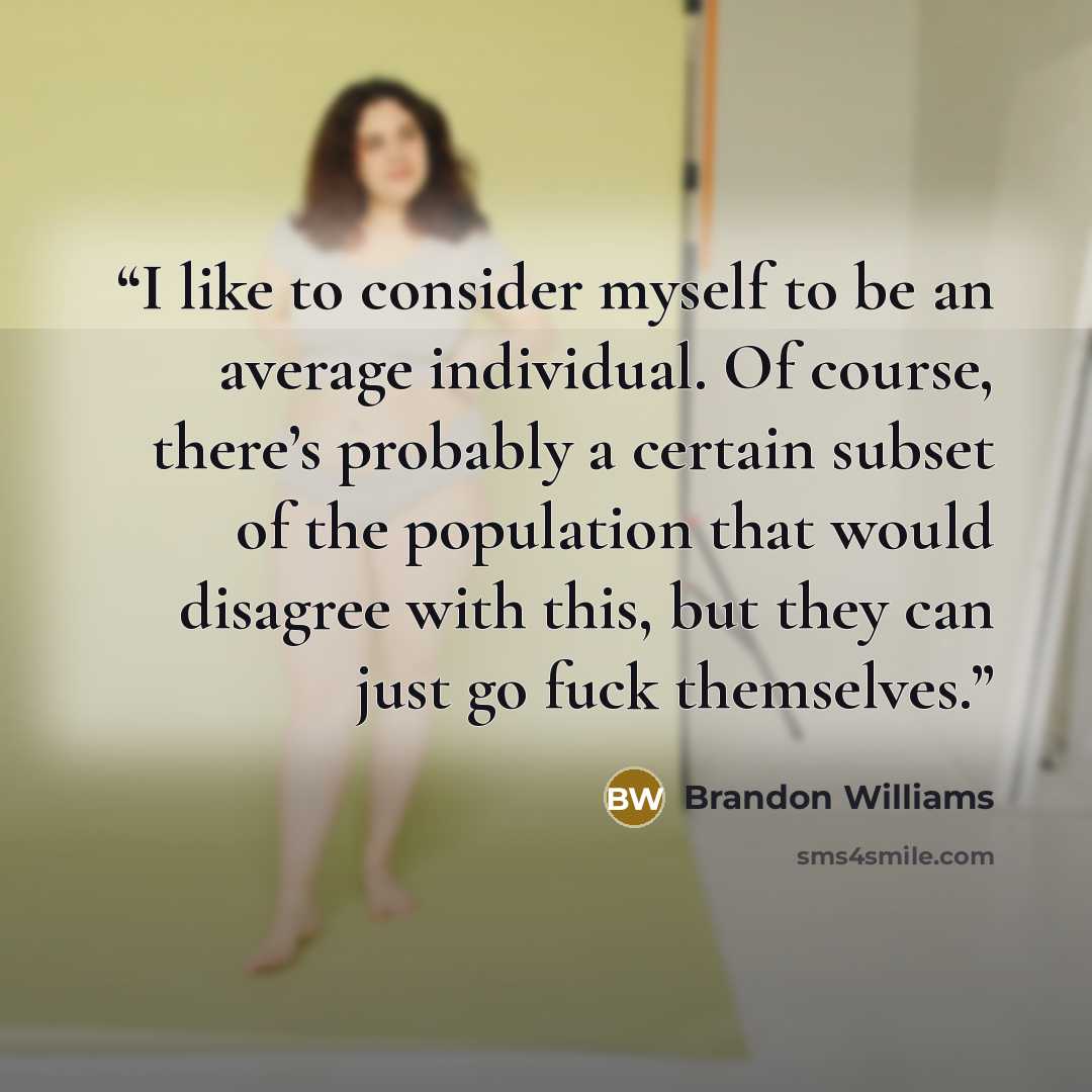 “I like to consider myself to be an average individual. Of course, there’s probably a certain subset of the population that would disagree with this, but they can just go fuck themselves.” quote by Brandon Williams