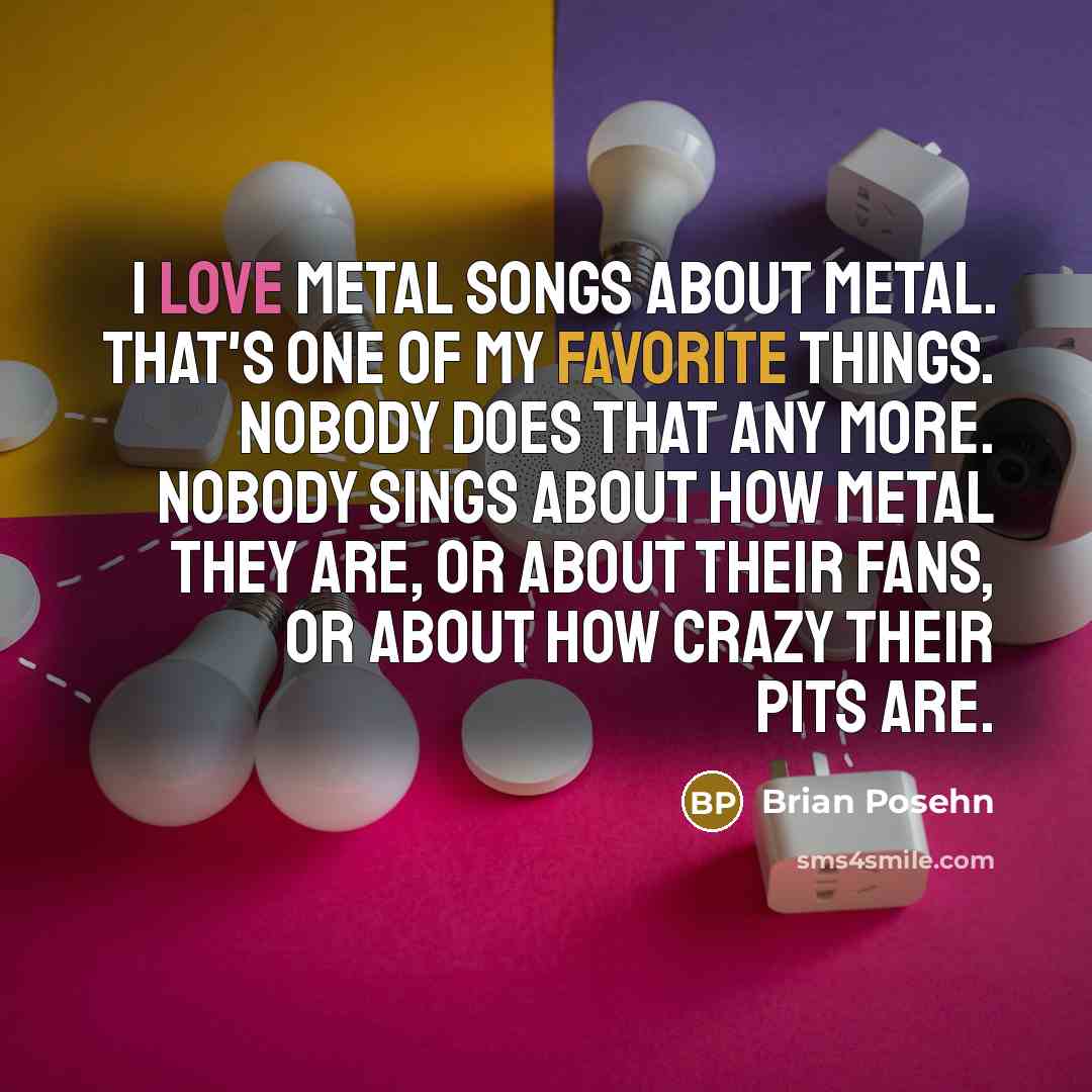 “I love metal songs about metal. That's one of my…” quote by Brian Posehn