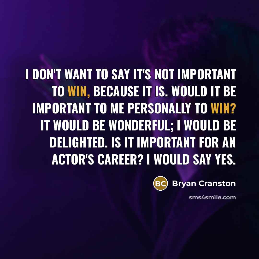 “I don't want to say it's not important to win,…” quote by Bryan Cranston