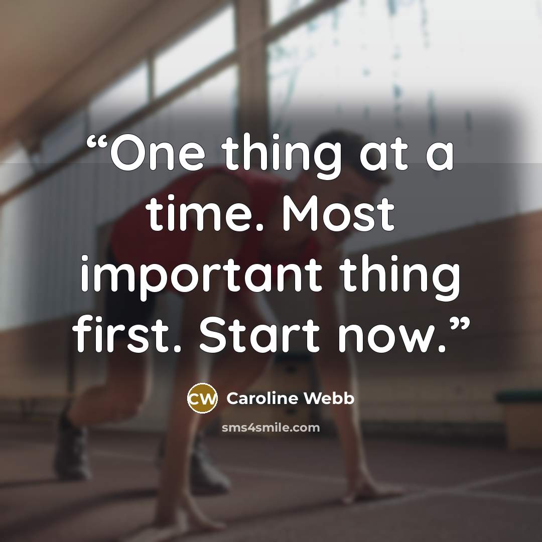 “One thing at a time. Most important thing first. Start now.” quote by Caroline Webb