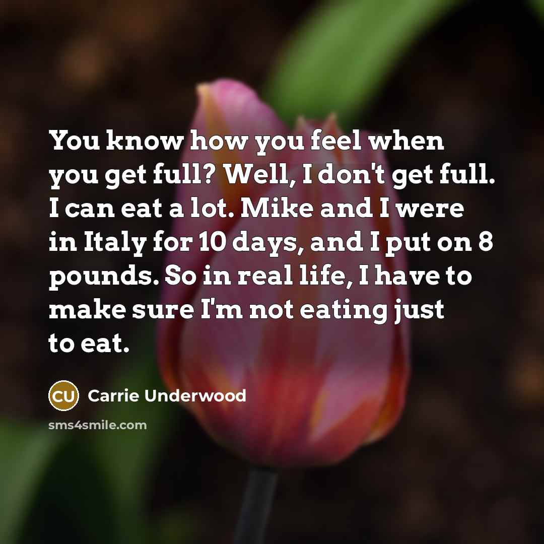 “You know how you feel when you get full? Well,…” quote by Carrie Underwood