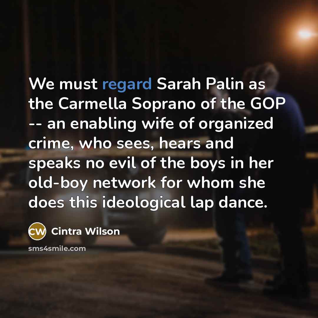“We must regard Sarah Palin as the Carmella Soprano of…” quote by Cintra Wilson