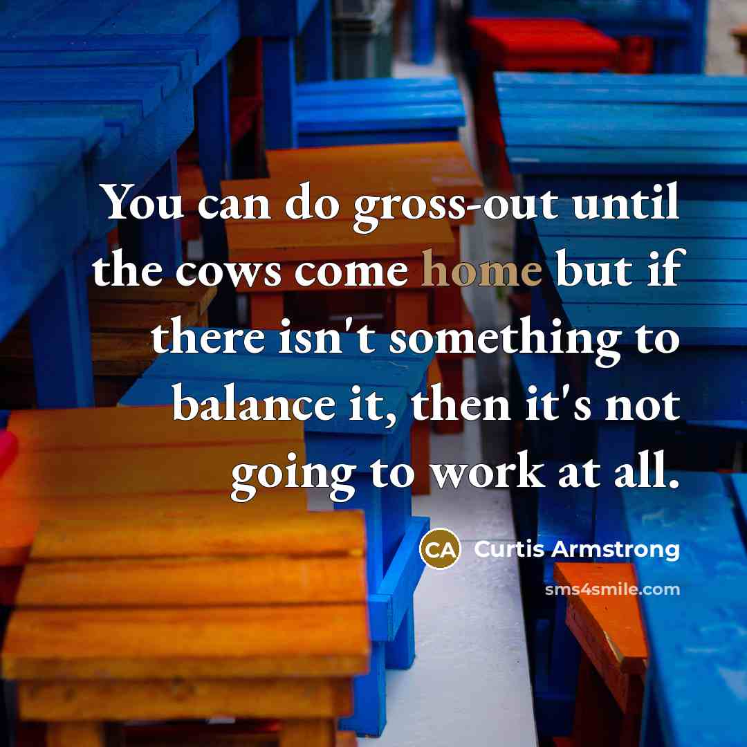 “You can do gross-out until the cows come home but…” quote by Curtis Armstrong