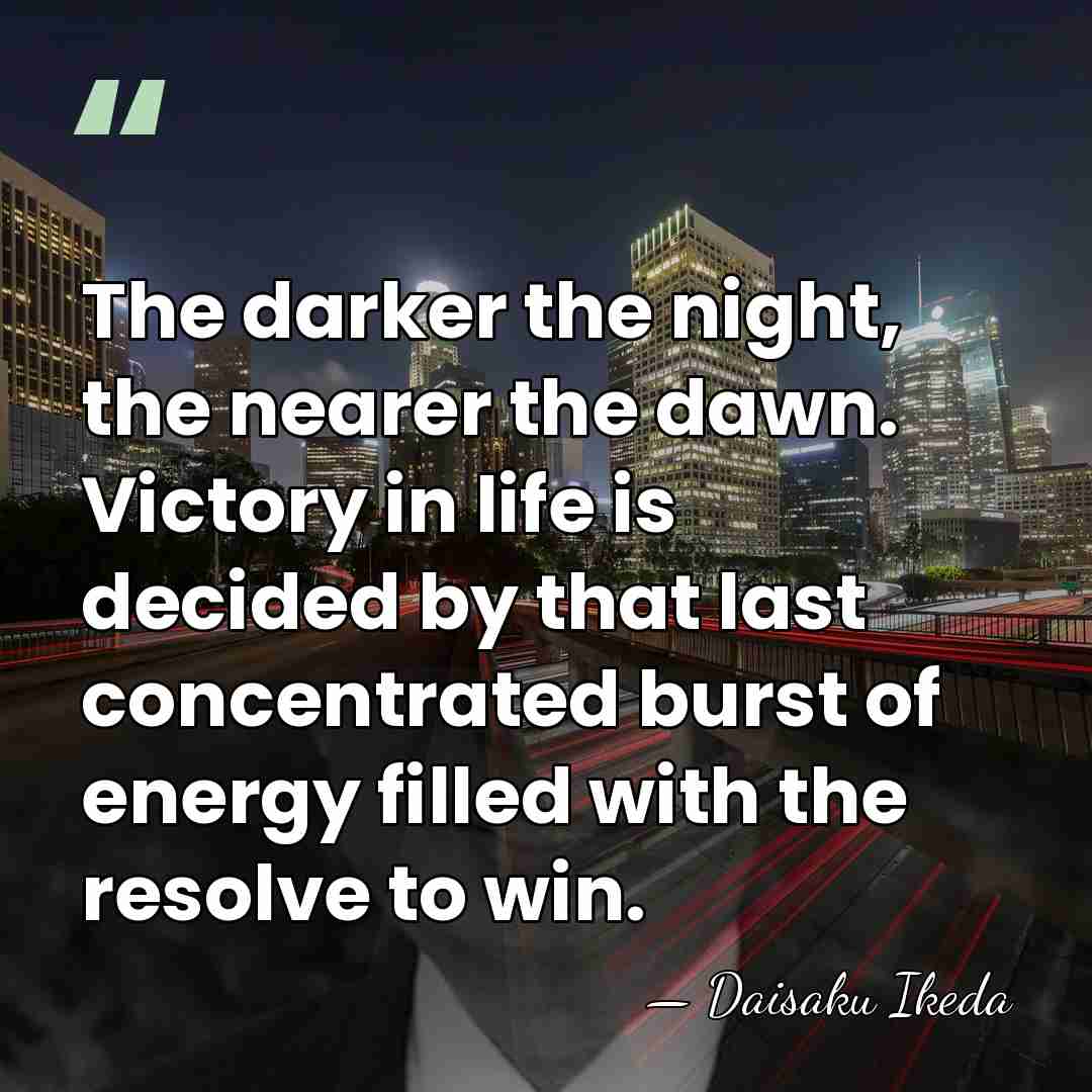 The darker the night, the nearer the dawn. Victory in life is&hellip; - Daisaku Ikeda