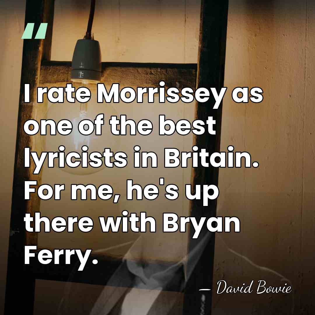 I rate Morrissey as one of the best lyricists in Britain. For&hellip; - David Bowie