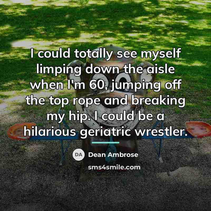 “I could totally see myself limping down the aisle when…” quote by Dean Ambrose