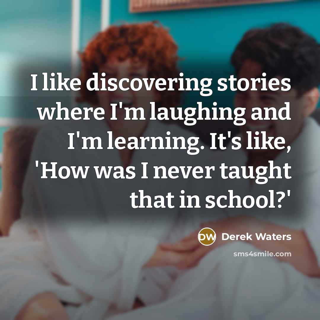 “I like discovering stories where I'm laughing and I'm learning.…” quote by Derek Waters
