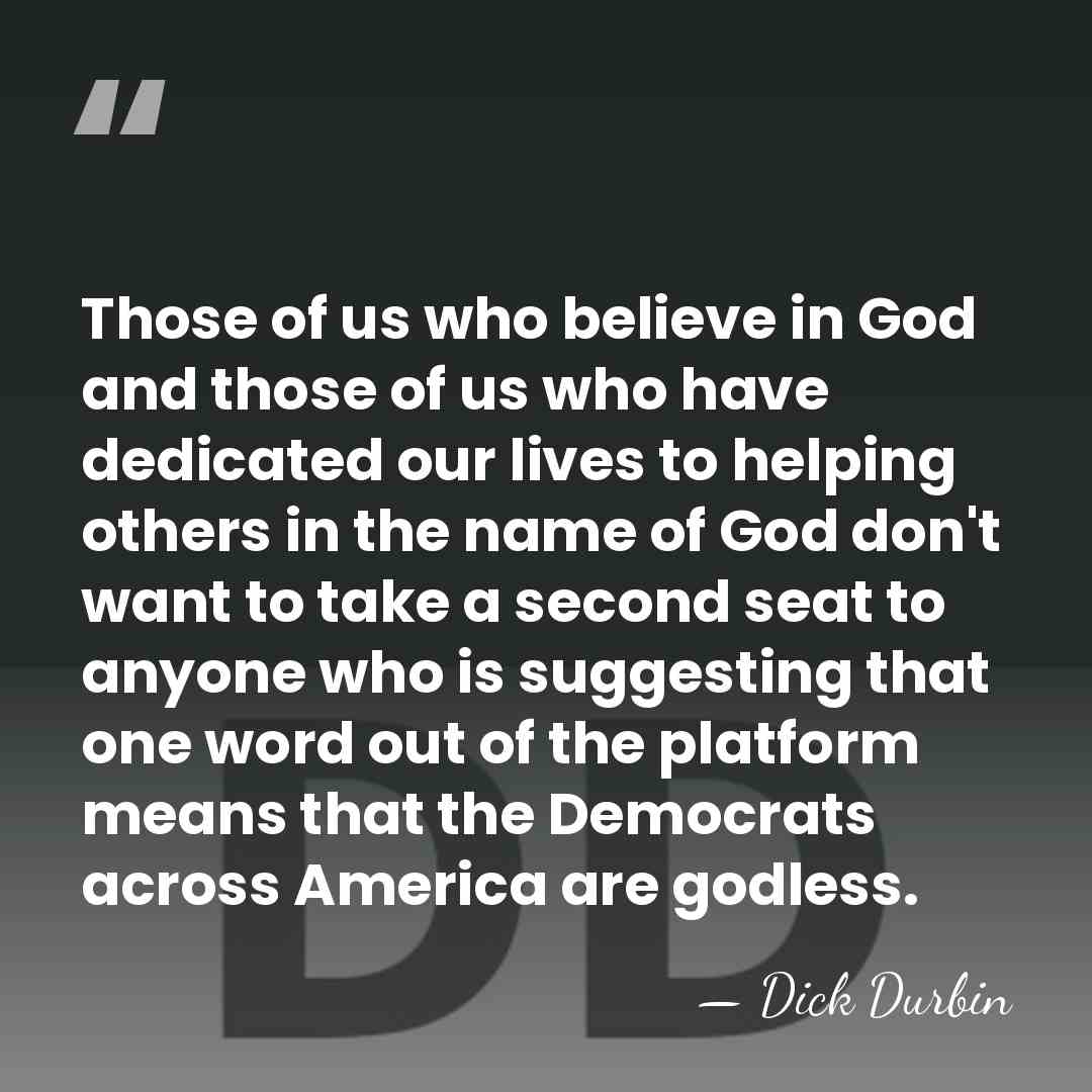 Those of us who believe in God and those of us who&hellip; - Dick Durbin
