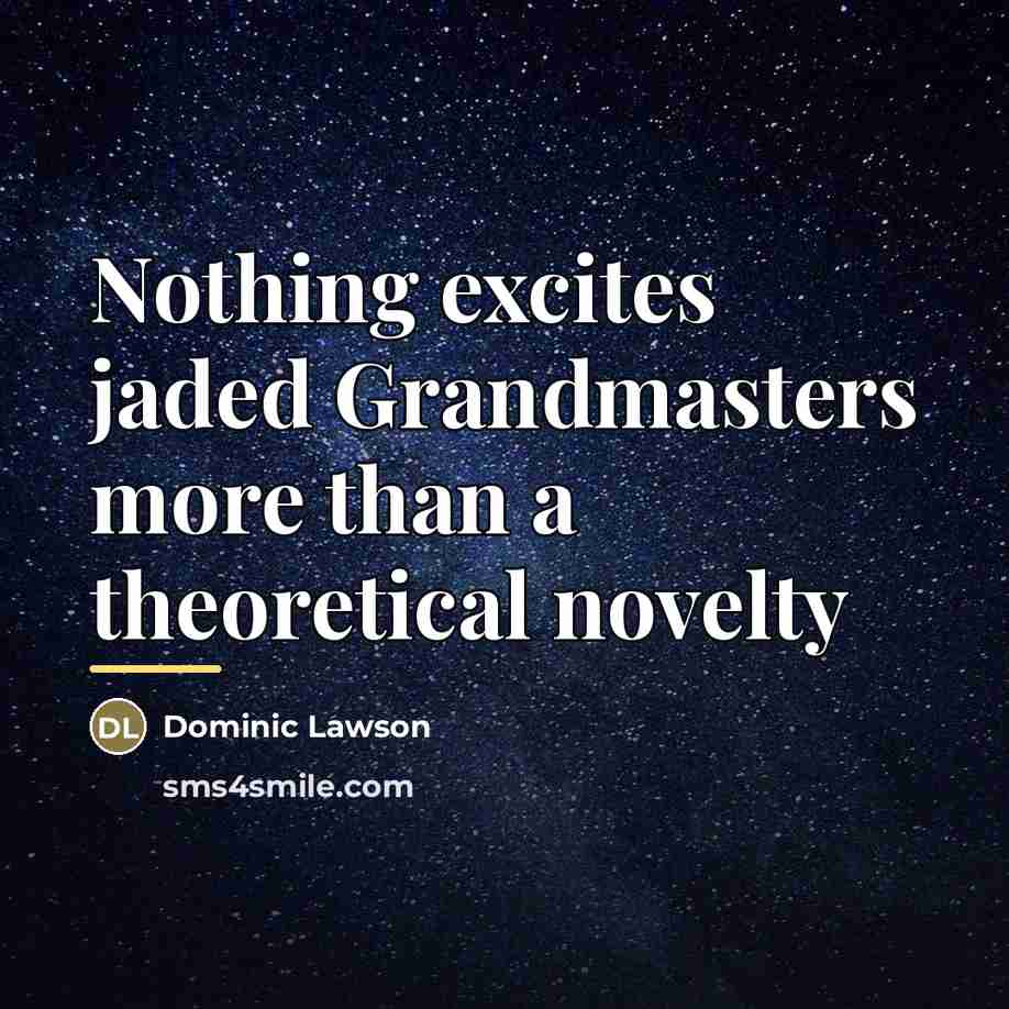 “Nothing excites jaded Grandmasters more than a theoretical novelty…” quote by Dominic Lawson