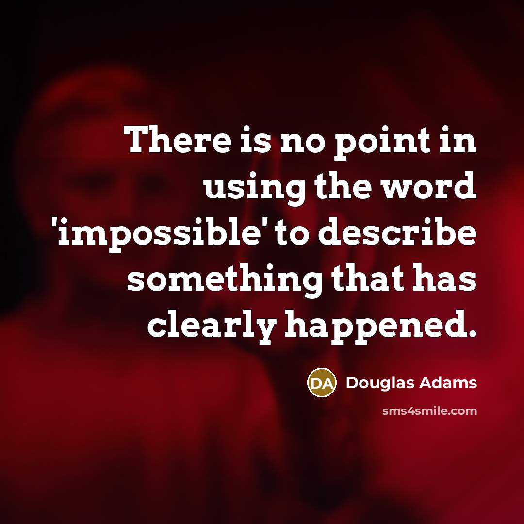 “There is no point in using the word 'impossible' to describe something that has clearly happened.” quote by Douglas Adams