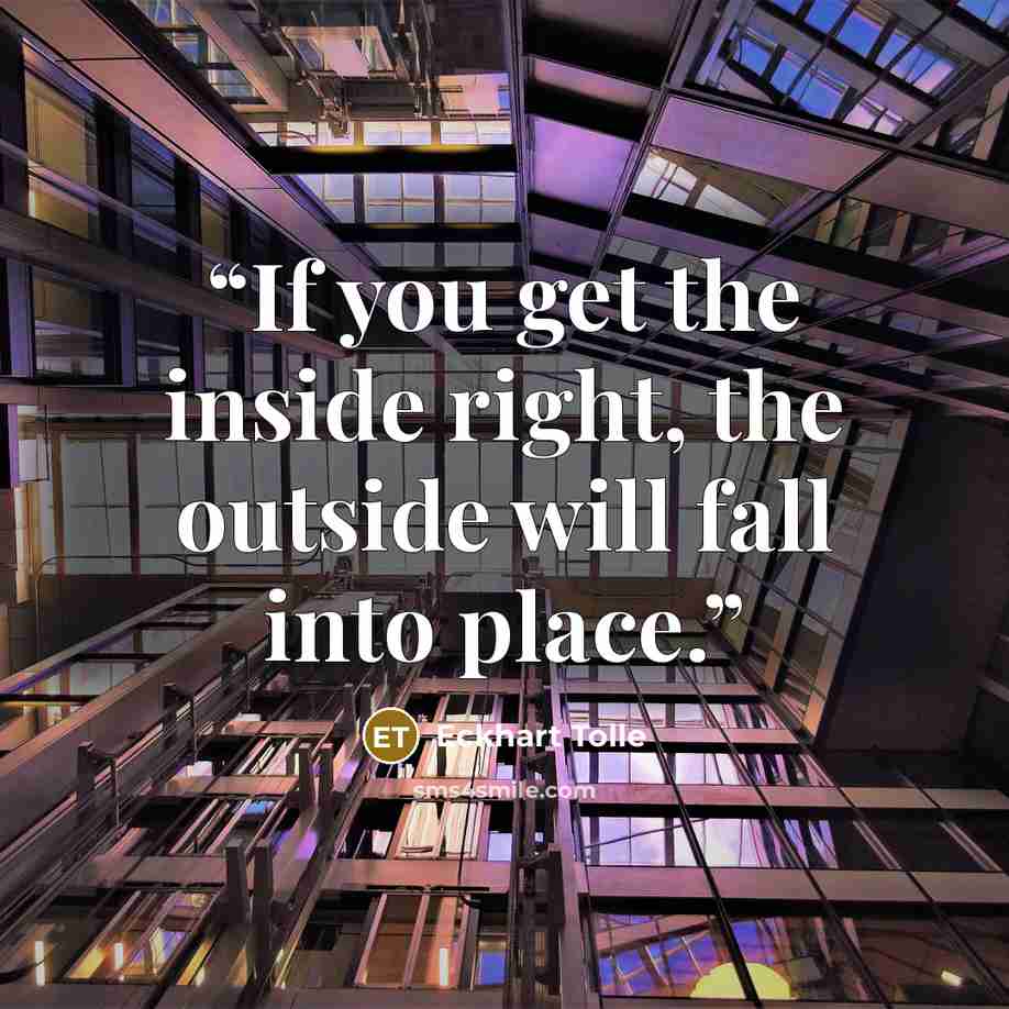 “If you get the inside right, the outside will fall into place.” quote by Eckhart Tolle
