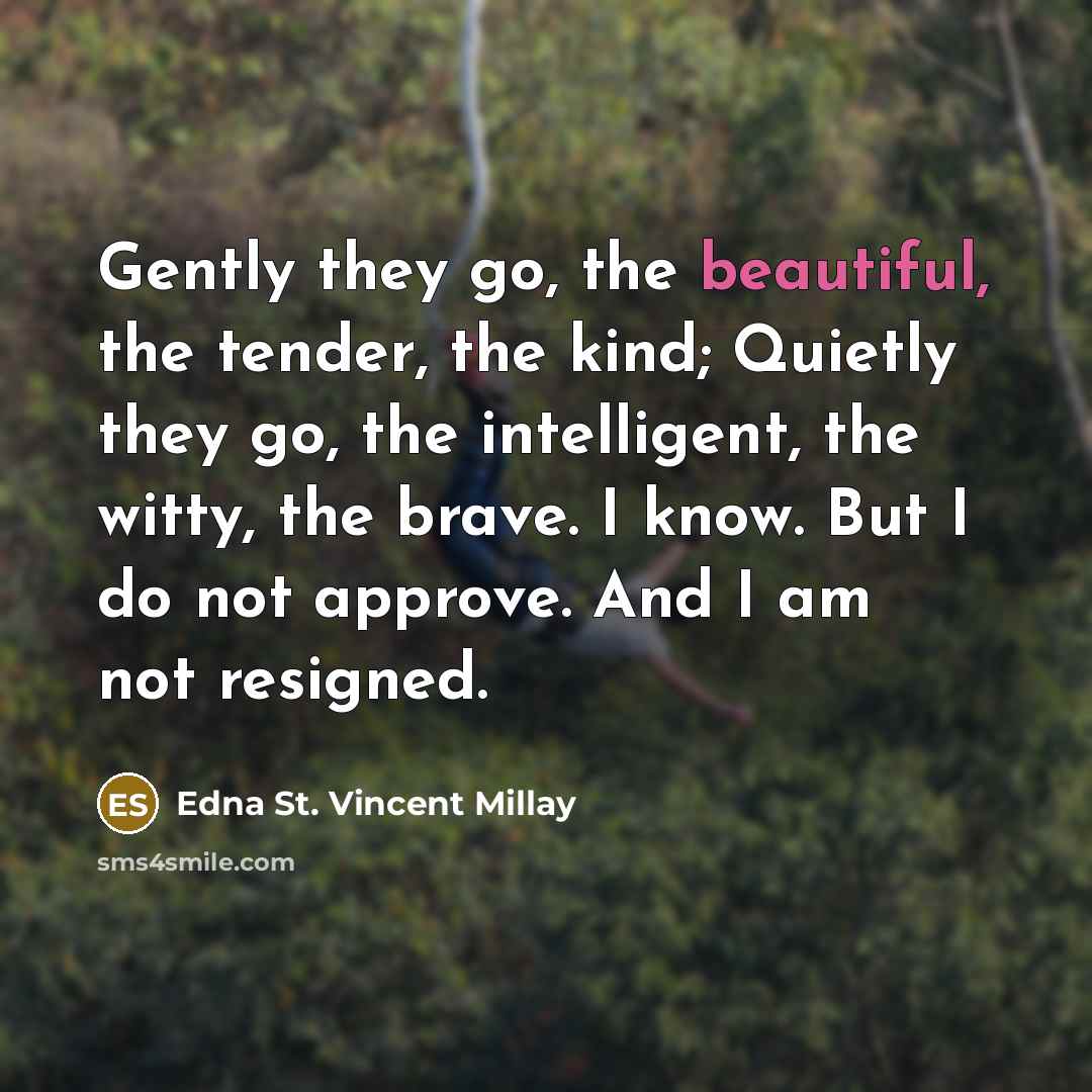 “Gently they go, the beautiful, the tender, the kind; Quietly…” quote by Edna St. Vincent Millay