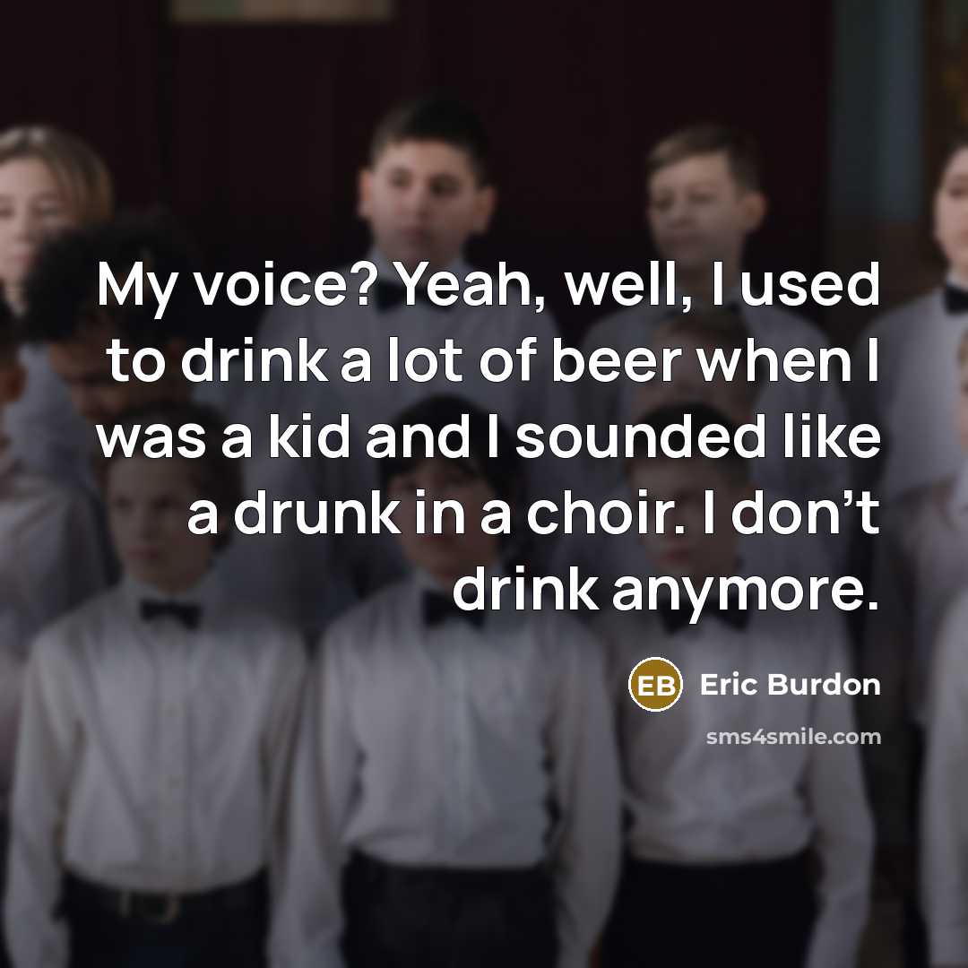 “My voice? Yeah, well, I used to drink a lot…” quote by Eric Burdon