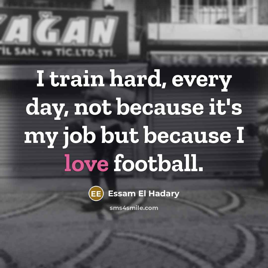 “I train hard, every day, not because it's my job…” quote by Essam El Hadary