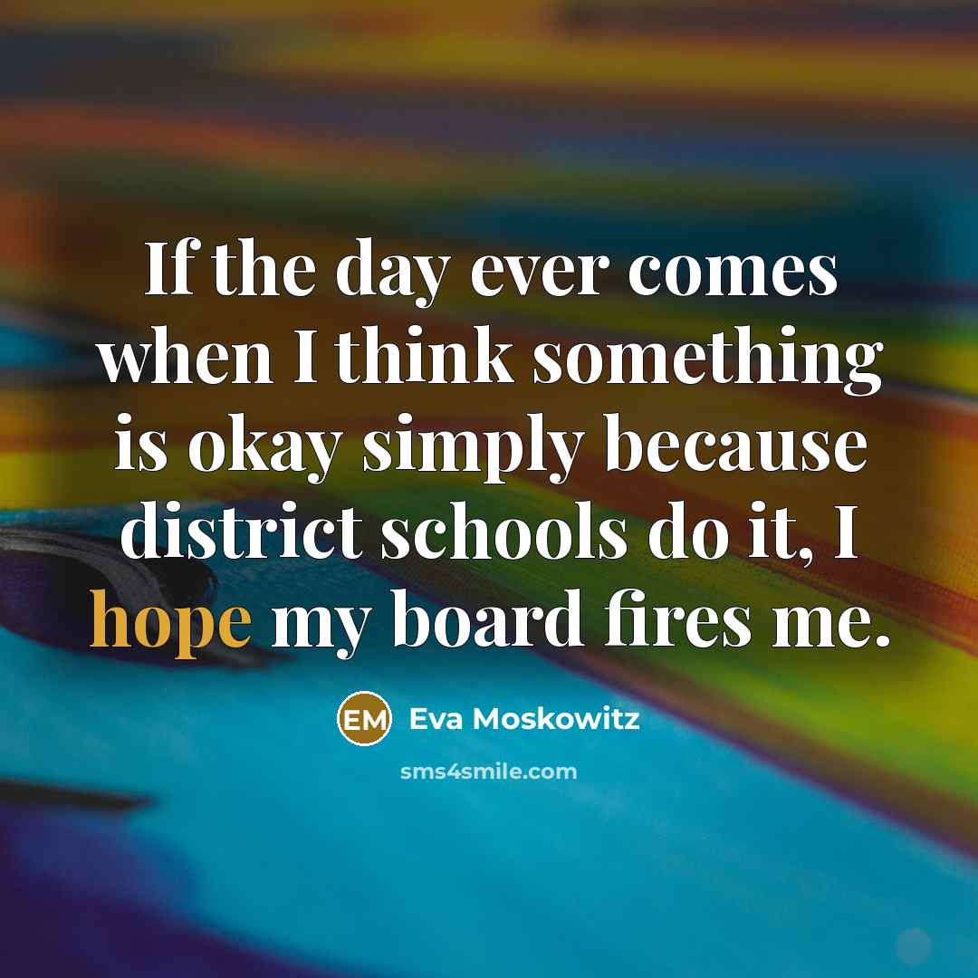 “If the day ever comes when I think something is…” quote by Eva Moskowitz