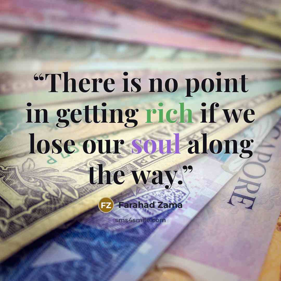 “There is no point in getting rich if we lose our soul along the way.” quote by Farahad Zama