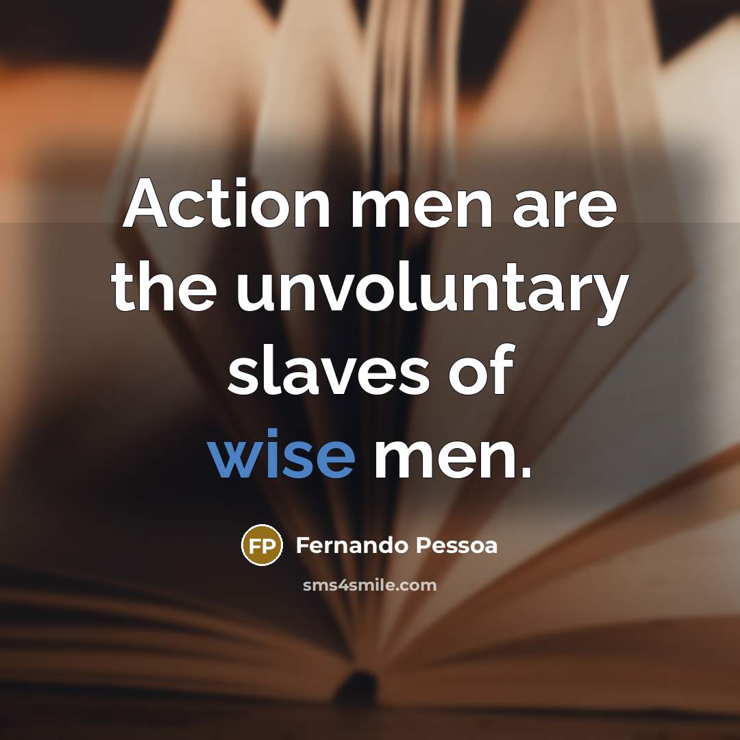“Action men are the unvoluntary slaves of wise men.…” quote by Fernando Pessoa