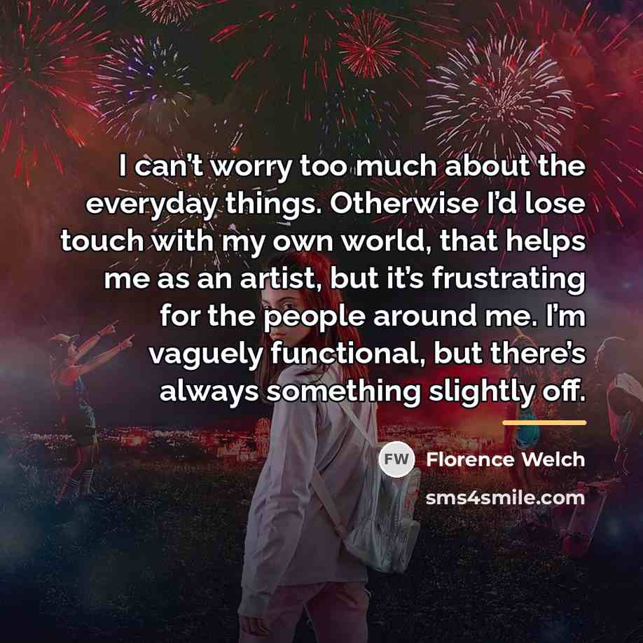 “I can’t worry too much about the everyday things. Otherwise…” quote by Florence Welch