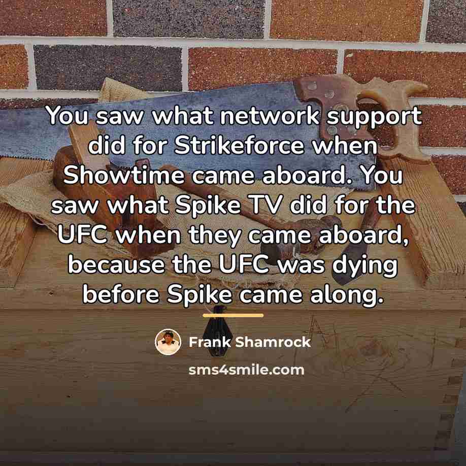 “You saw what network support did for Strikeforce when Showtime…” quote by Frank Shamrock