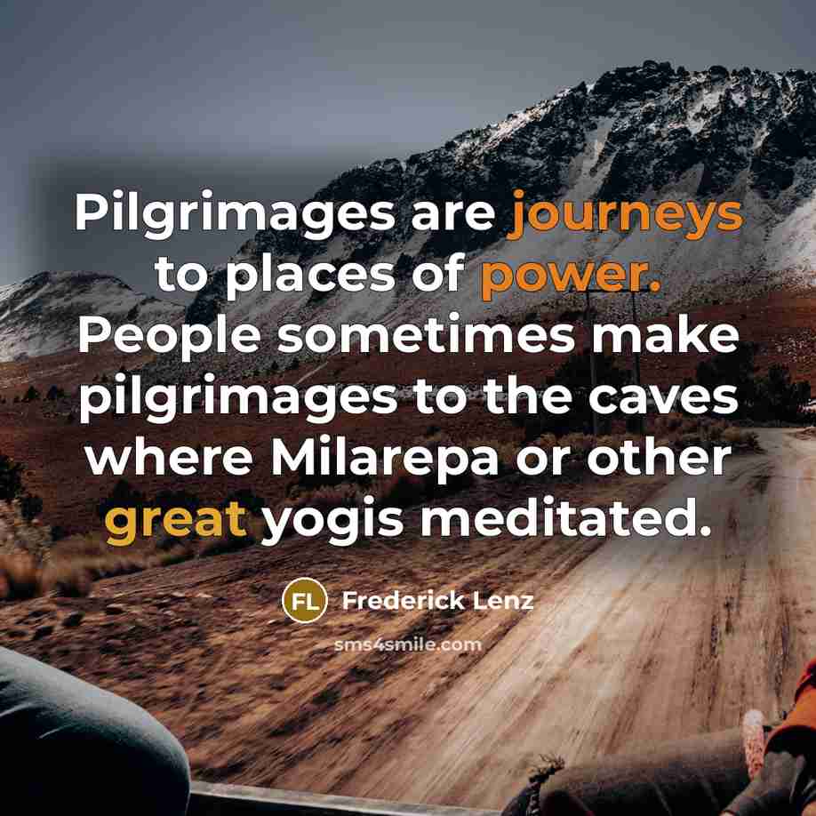 “Pilgrimages are journeys to places of power. People sometimes make…” quote by Frederick Lenz
