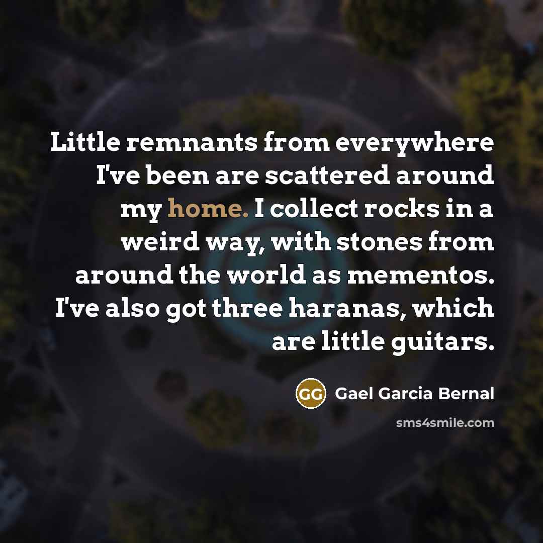 “Little remnants from everywhere I've been are scattered around my…” quote by Gael Garcia Bernal