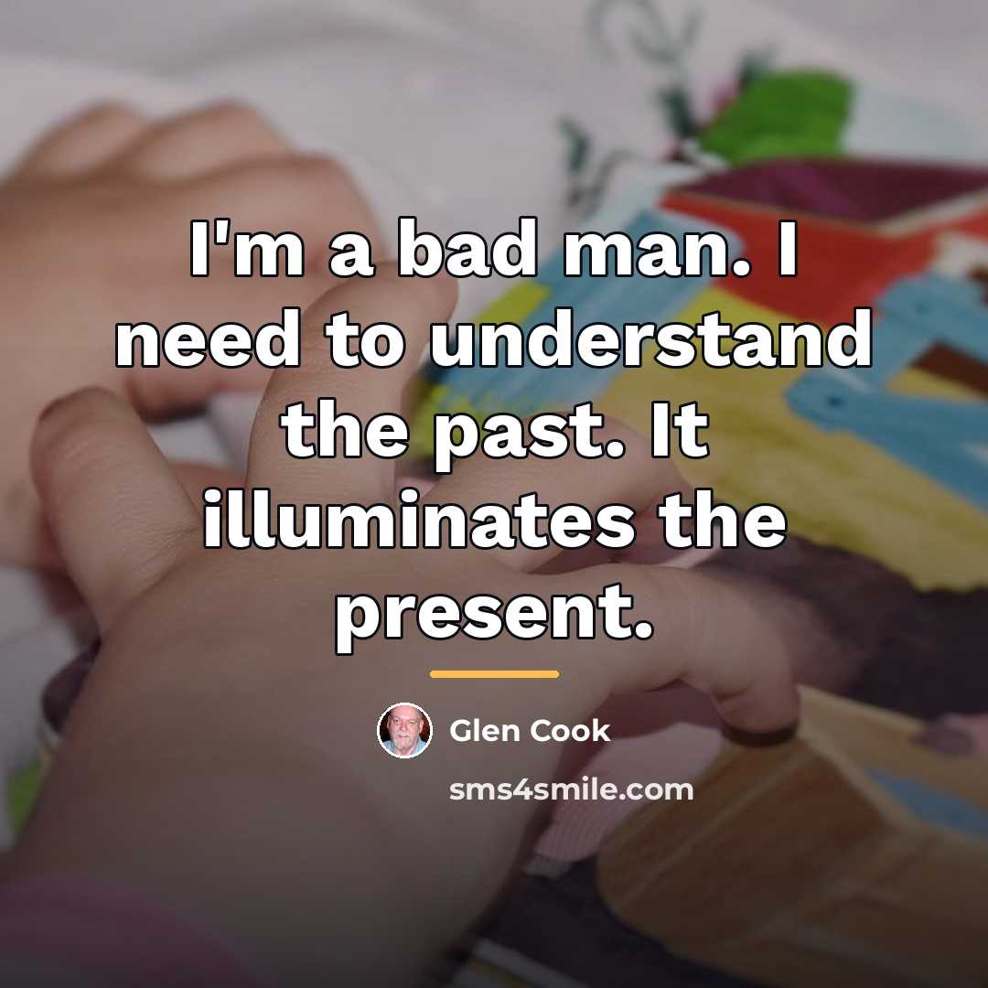 “I'm a bad man. I need to understand the past.…” quote by Glen Cook