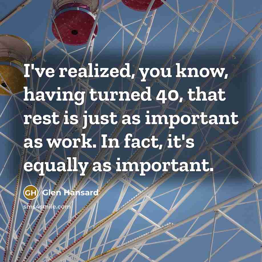 “I've realized, you know, having turned 40, that rest is…” quote by Glen Hansard