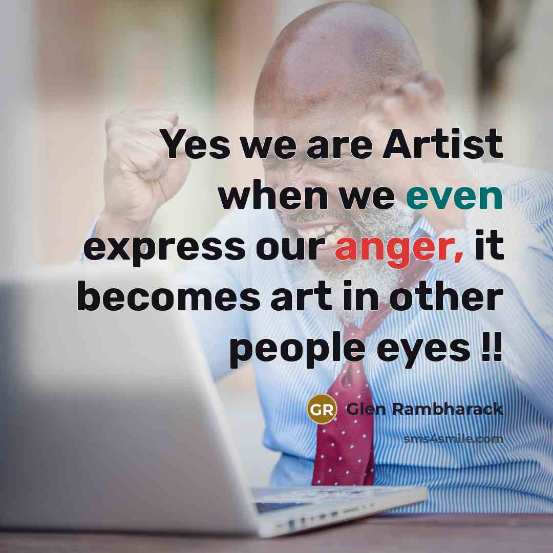 “Yes we are Artist when we even express our anger,…” quote by Glen Rambharack