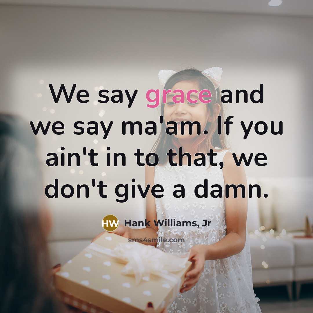 “We say grace and we say ma'am. If you ain't…” quote by Hank Williams, Jr