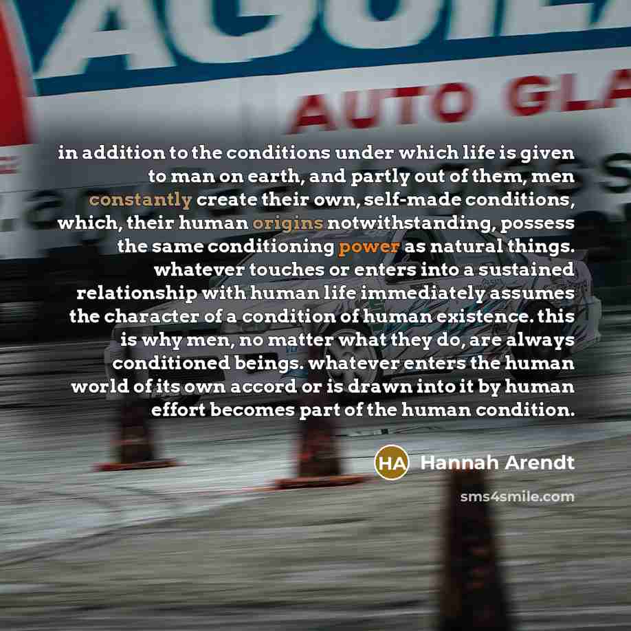 “in addition to the conditions under which life is given…” quote by Hannah Arendt