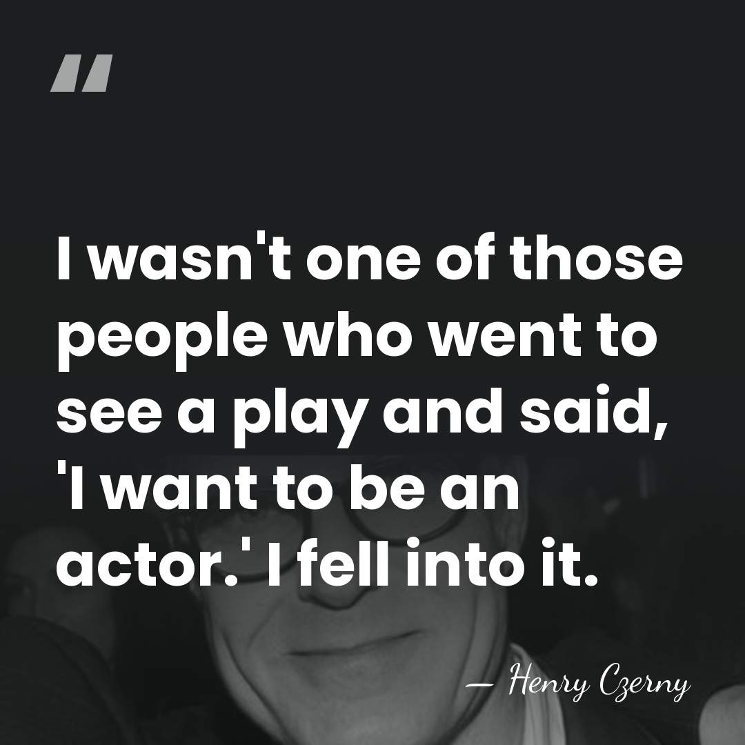 I wasn't one of those people who went to see a play&hellip; - Henry Czerny
