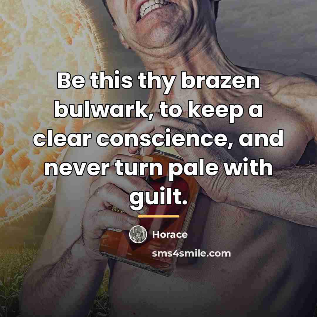 “Be this thy brazen bulwark, to keep a clear conscience,…” quote by Horace