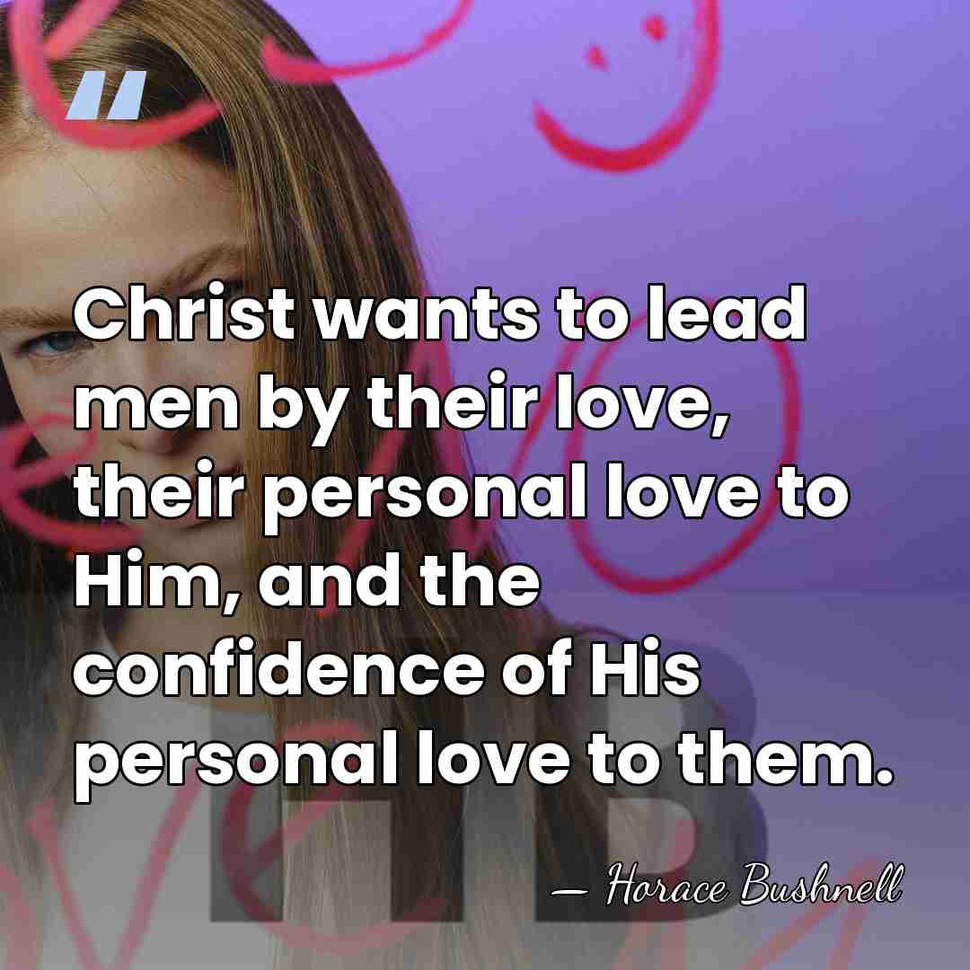Christ wants to lead men by their love, their personal love to&hellip; - Horace Bushnell