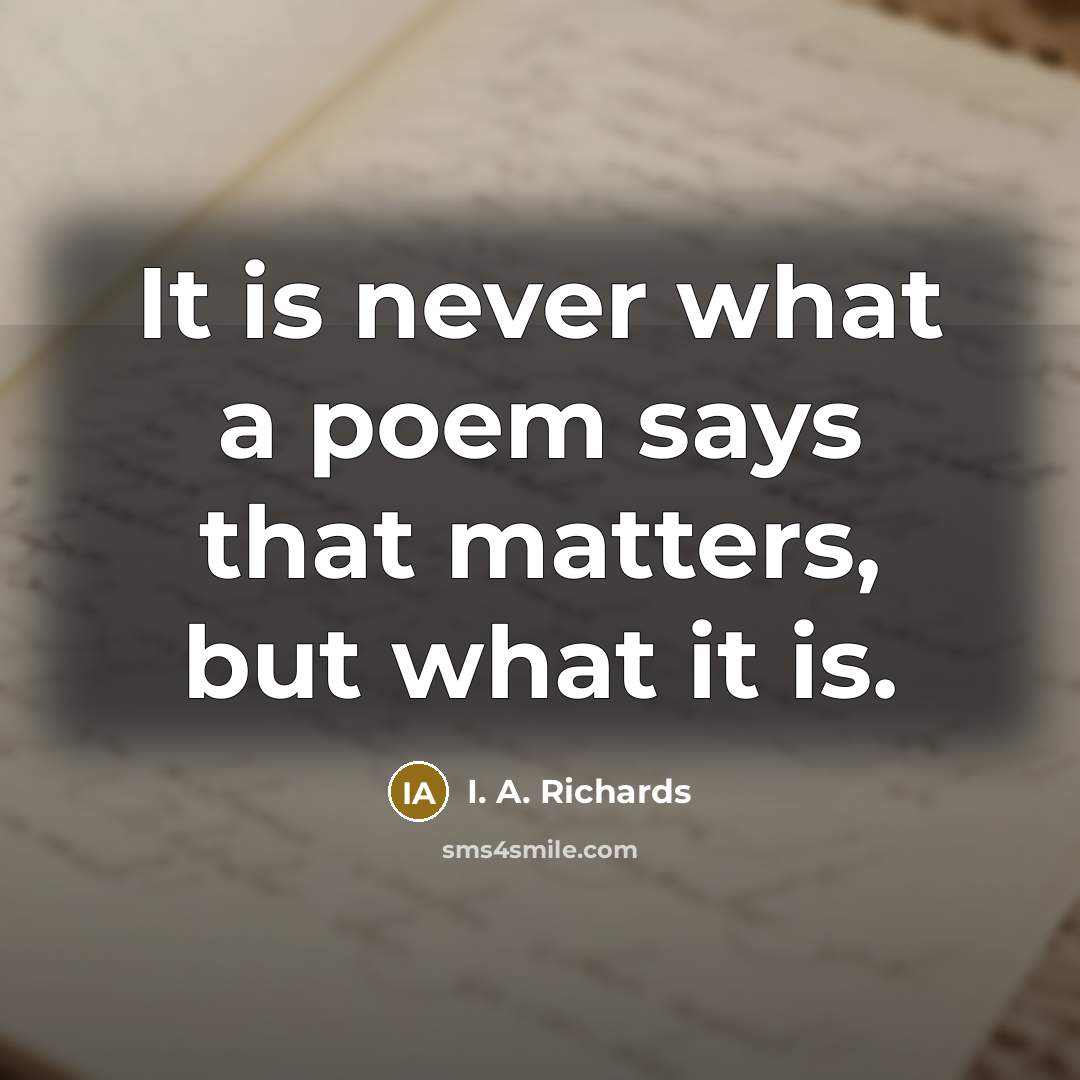 “It is never what a poem says that matters, but…” quote by I. A. Richards