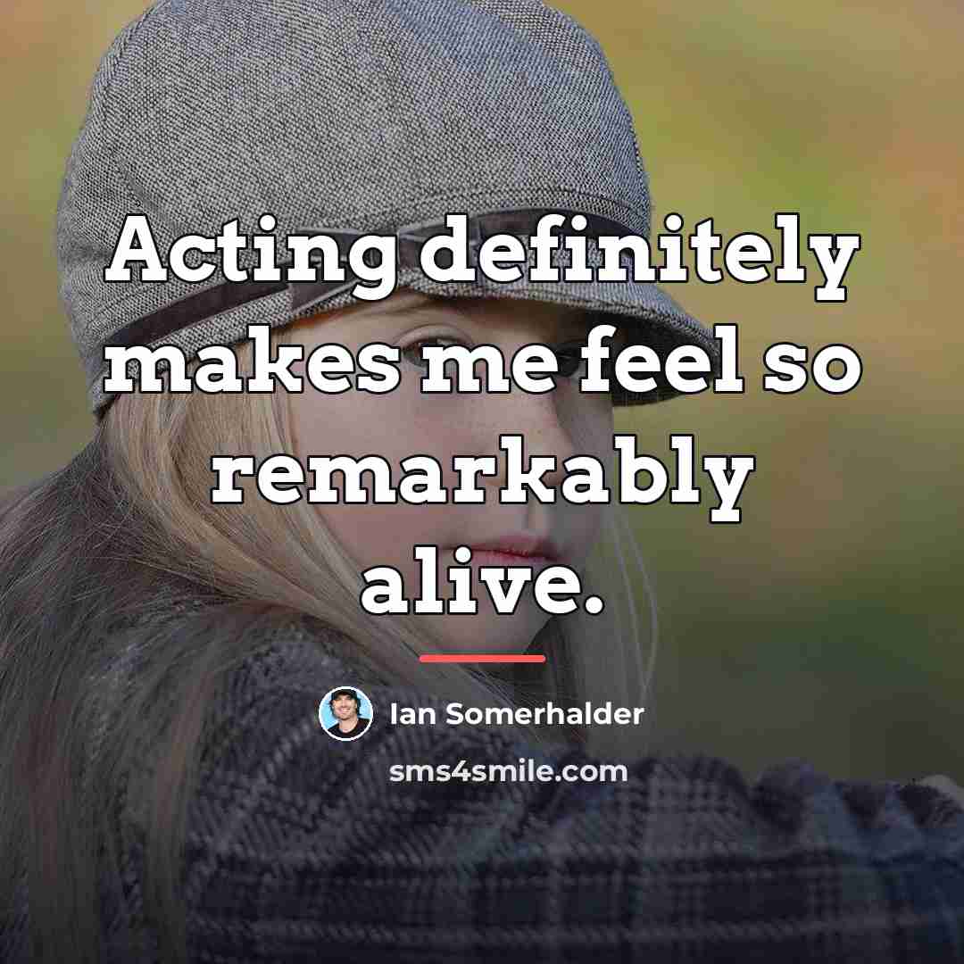 “Acting definitely makes me feel so remarkably alive.…” quote by Ian Somerhalder