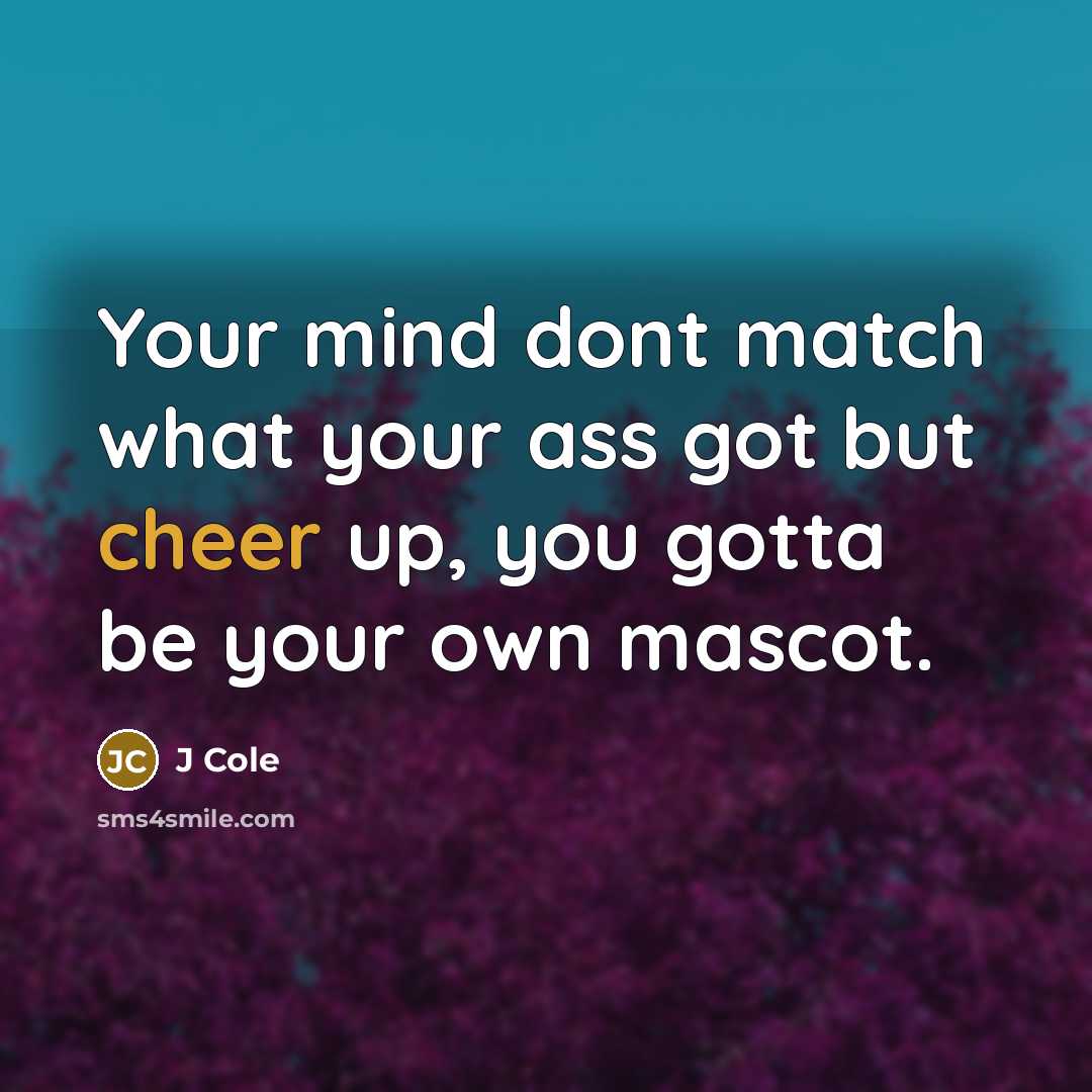 “Your mind dont match what your ass got but cheer…” quote by J Cole