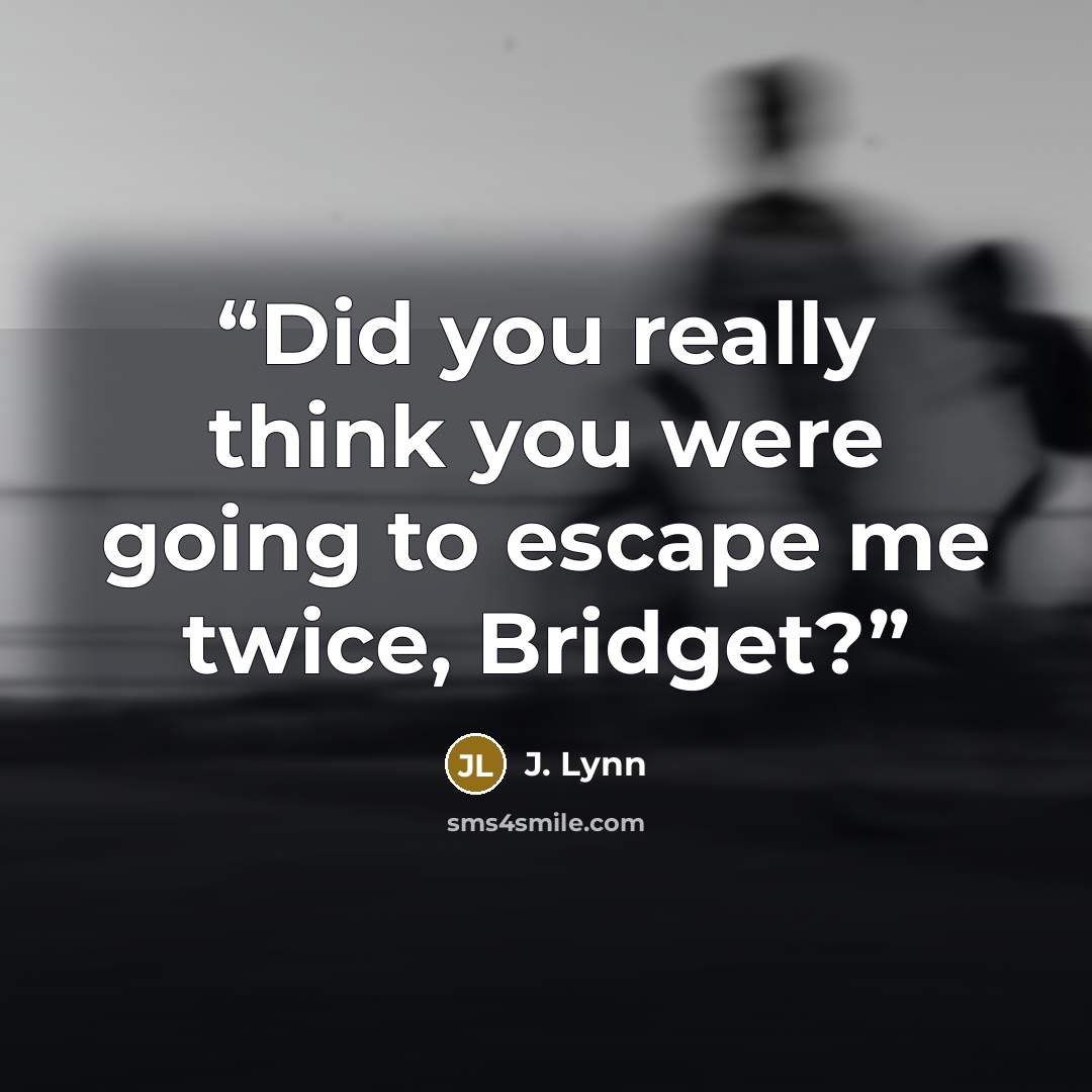“Did you really think you were going to escape me twice, Bridget?” quote by J. Lynn