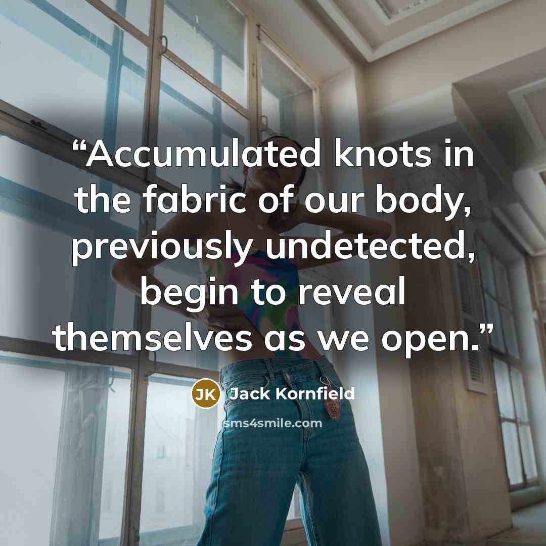 “Accumulated knots in the fabric of our body, previously undetected, begin to reveal themselves as we open.” quote by Jack Kornfield